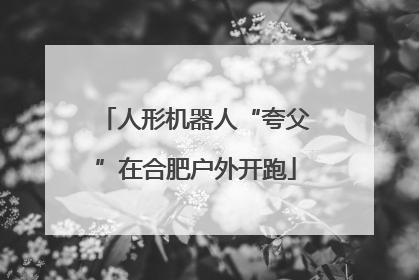 人形机器人“夸父”在合肥户外开跑