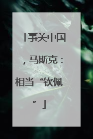 事关中国，马斯克：相当“钦佩”