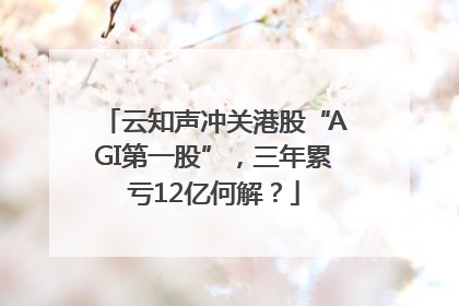 云知声冲关港股“AGI第一股”，三年累亏12亿何解？