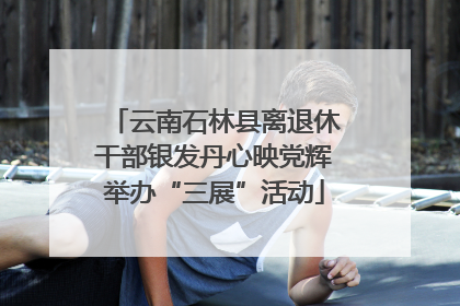 云南石林县离退休干部银发丹心映党辉举办“三展”活动