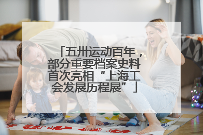 五卅运动百年，部分重要档案史料首次亮相“上海工会发展历程展”