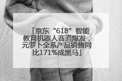 京东“618”智能教育机器人赛道爆发，元萝卜全系产品销售同比171%成黑马