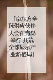 京东方全球供应伙伴大会在青岛举行 共筑全球显示产业新格局