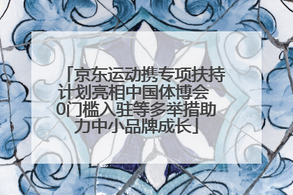 京东运动携专项扶持计划亮相中国体博会 0门槛入驻等多举措助力中小品牌成长