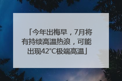 今年出梅早，7月将有持续高温热浪，可能出现42℃极端高温