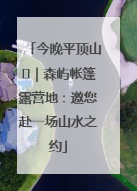 今晚平顶山⑫｜森屿帐篷露营地：邀您赴一场山水之约
