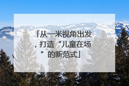 从一米视角出发，打造“儿童在场”的新范式