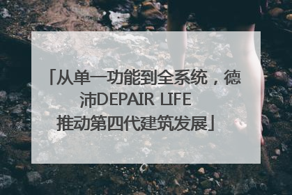 从单一功能到全系统，德沛DEPAIR LIFE推动第四代建筑发展