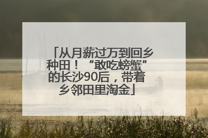 从月薪过万到回乡种田！“敢吃螃蟹”的长沙90后，带着乡邻田里淘金