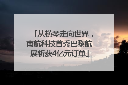 从横琴走向世界，南航科技首秀巴黎航展斩获4亿元订单