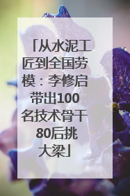 从水泥工匠到全国劳模：李修启带出100名技术骨干 80后挑大梁