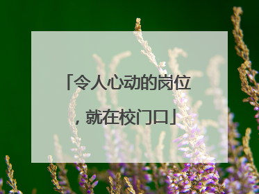 令人心动的岗位，就在校门口