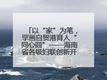 以“家”为笔，擘画自贸港育人“同心圆”——海南省各级妇联创新开展家庭教育宣传周活动