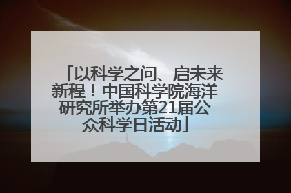 以科学之问、启未来新程！中国科学院海洋研究所举办第21届公众科学日活动