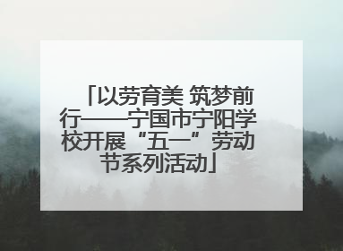 以劳育美 筑梦前行——宁国市宁阳学校开展“五一”劳动节系列活动