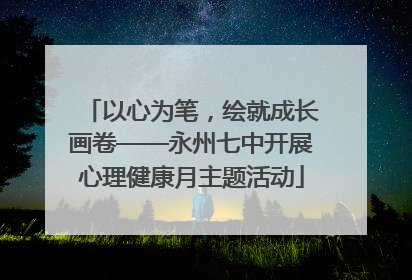以心为笔，绘就成长画卷——永州七中开展心理健康月主题活动