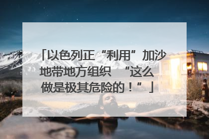 以色列正“利用”加沙地带地方组织  “这么做是极其危险的！”