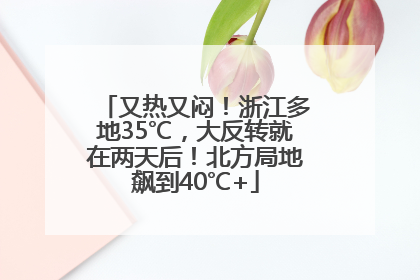 又热又闷！浙江多地35℃，大反转就在两天后！北方局地飙到40℃+