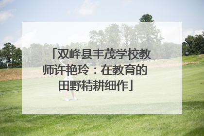 双峰县丰茂学校教师许艳玲：在教育的田野精耕细作