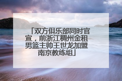 双方俱乐部同时官宣，前浙江稠州金租男篮主帅王世龙加盟南京教练组