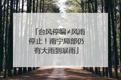 台风停编≠风雨停止！南宁局部仍有大雨到暴雨