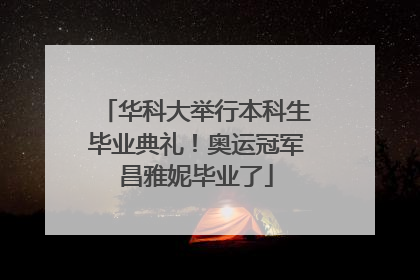 华科大举行本科生毕业典礼！奥运冠军昌雅妮毕业了