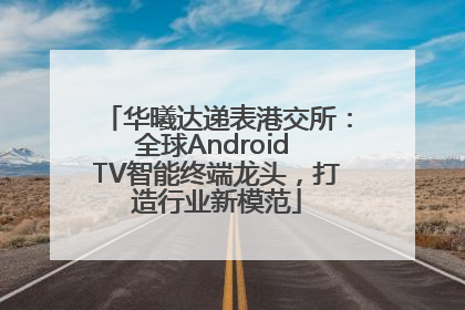 华曦达递表港交所：全球Android TV智能终端龙头，打造行业新模范