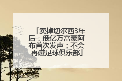 卖掉切尔西3年后，俄亿万富豪阿布首次发声：不会再碰足球俱乐部
