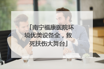 南宁福康医院环境优美设备全，救死扶伤大舞台