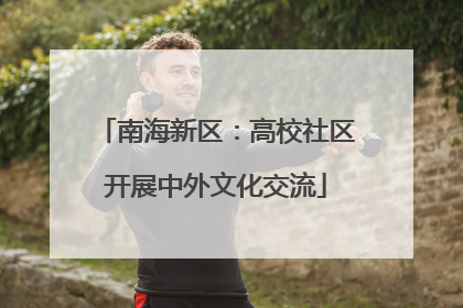 南海新区：高校社区开展中外文化交流