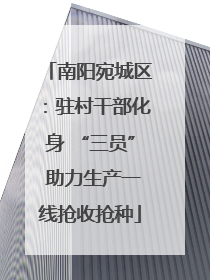 南阳宛城区：驻村干部化身 “三员” 助力生产一线抢收抢种