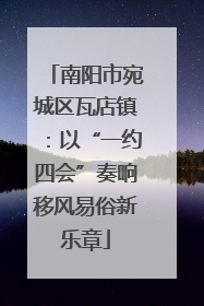 南阳市宛城区瓦店镇：以“一约四会”奏响移风易俗新乐章