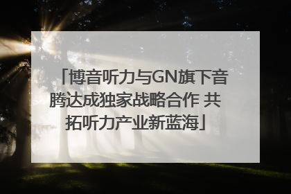 博音听力与GN旗下音腾达成独家战略合作 共拓听力产业新蓝海