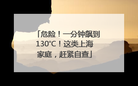 危险！一分钟飙到130℃！这类上海家庭，赶紧自查