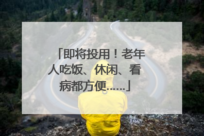 即将投用！老年人吃饭、休闲、看病都方便……