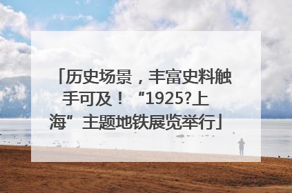 历史场景，丰富史料触手可及！“1925?上海”主题地铁展览举行