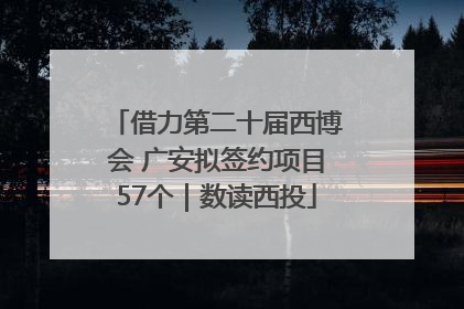 借力第二十届西博会 广安拟签约项目57个｜数读西投