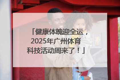 健康体魄迎全运，2025年广州体育科技活动周来了！