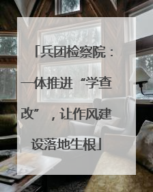 兵团检察院：一体推进“学查改”，让作风建设落地生根