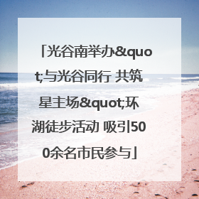 光谷南举办"与光谷同行 共筑星主场"环湖徒步活动 吸引500余名市民参与