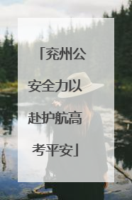兖州公安全力以赴护航高考平安