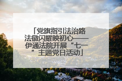 党旗指引法治路 法徽闪耀映初心——伊通法院开展“七一”主题党日活动