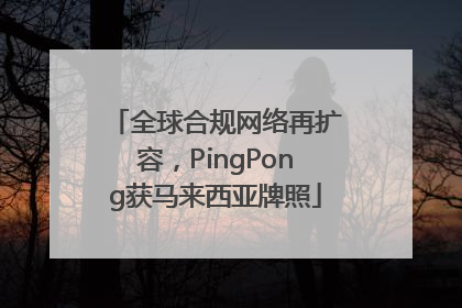 全球合规网络再扩容，PingPong获马来西亚牌照