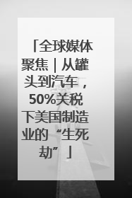 全球媒体聚焦｜从罐头到汽车，50%关税下美国制造业的“生死劫”