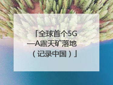 全球首个5G—A露天矿落地（记录中国）