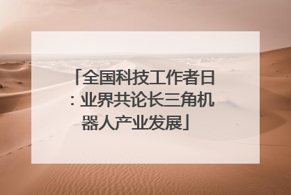 全国科技工作者日：业界共论长三角机器人产业发展