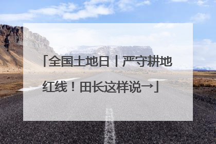 全国土地日丨严守耕地红线！田长这样说→