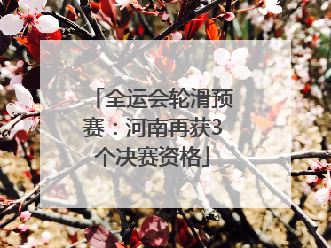 全运会轮滑预赛：河南再获3个决赛资格