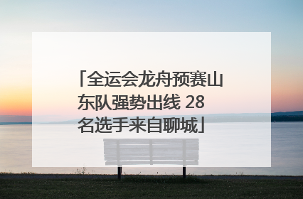 全运会龙舟预赛山东队强势出线 28名选手来自聊城