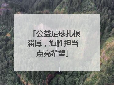 公益足球扎根淄博，旗胜担当点亮希望